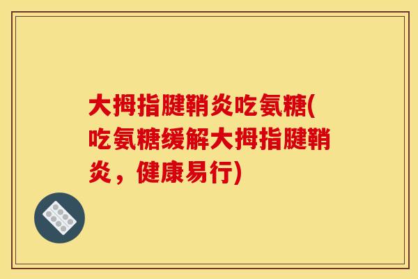 大拇指腱鞘炎吃氨糖(吃氨糖缓解大拇指腱鞘炎,健康易行)-第1张图片-关节骑士 大拇指腱鞘炎吃氨糖(吃氨糖缓解大拇指腱鞘炎,健康易行)-第1张图片-关节骑士