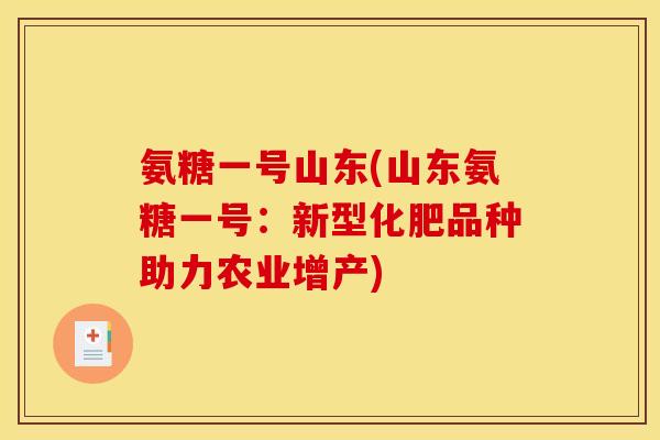 氨糖一号山东(山东氨糖一号：新型化肥品种助力农业增产)
