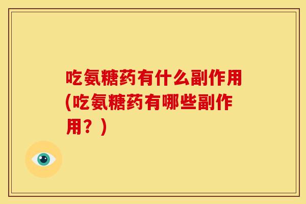吃氨糖药有什么副作用(吃氨糖药有哪些副作用？)
