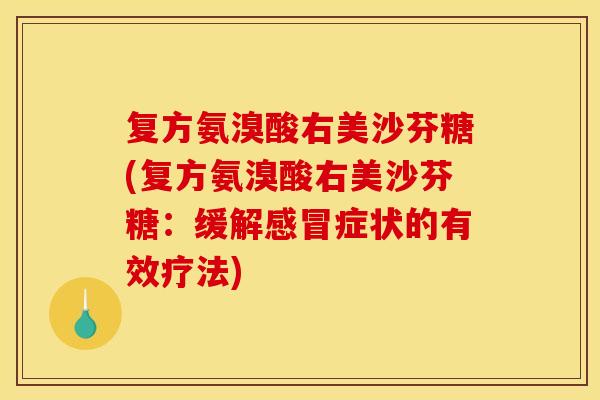 复方氨溴酸右美沙芬糖(复方氨溴酸右美沙芬糖：缓解感冒症状的有效疗法)