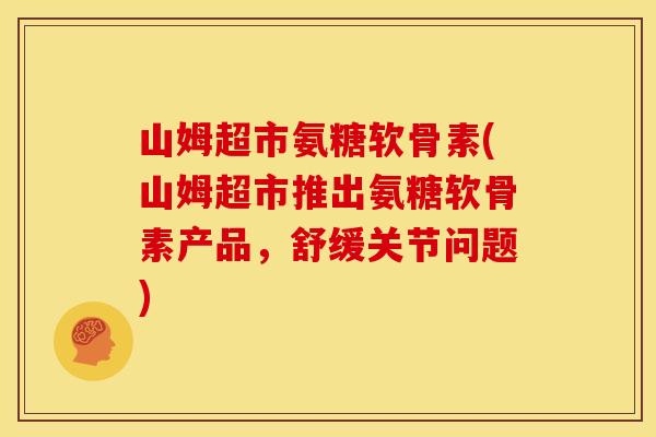山姆超市氨糖软骨素(山姆超市推出氨糖软骨素产品，舒缓关节问题)