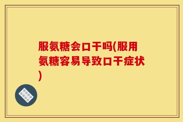 服氨糖会口干吗(服用氨糖容易导致口干症状)-第1张图片-关节骑士