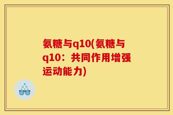 氨糖与q10(氨糖与q10：共同作用增强运动能力)