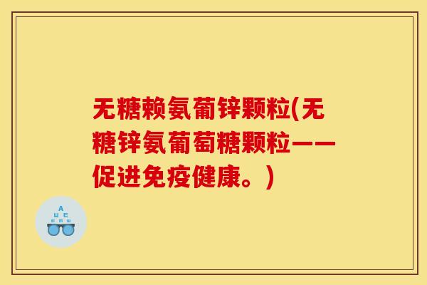 无糖赖氨葡锌颗粒(无糖锌氨葡萄糖颗粒——促进免疫健康。)-第1张图片-关节骑士 无糖赖氨葡锌颗粒(无糖锌氨葡萄糖颗粒——促进免疫健康。)-第1张图片-关节骑士