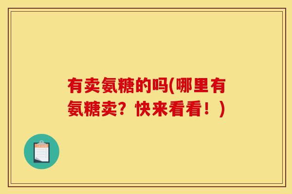 有卖氨糖的吗(哪里有氨糖卖？快来看看！)