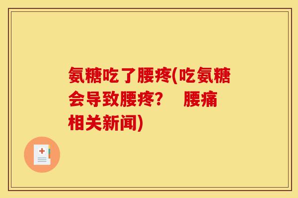 氨糖吃了腰疼(吃氨糖会导致腰疼？  腰痛相关新闻)