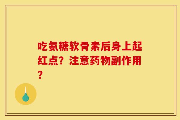吃氨糖软骨素后身上起红点？注意药物副作用？