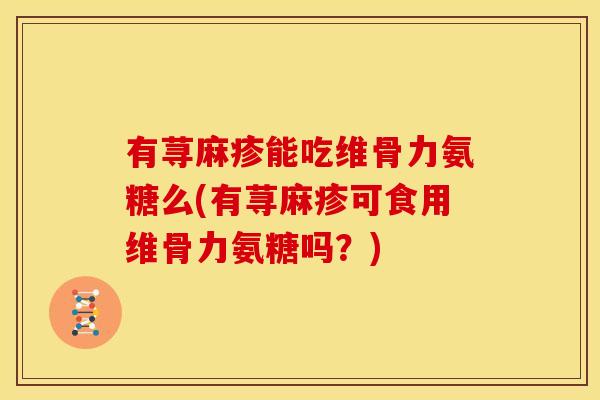 有荨麻疹能吃维骨力氨糖么(有荨麻疹可食用维骨力氨糖吗?)-第1张图片-关节骑士 有荨麻疹能吃维骨力氨糖么(有荨麻疹可食用维骨力氨糖吗?)-第1张图片-关节骑士