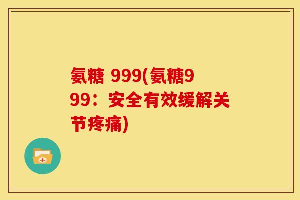 氨糖 999(氨糖999：安全有效缓解关节疼痛)