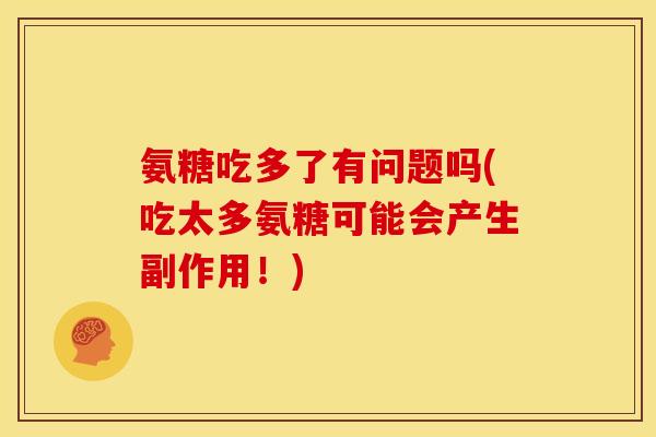 氨糖吃多了有问题吗(吃太多氨糖可能会产生副作用！)