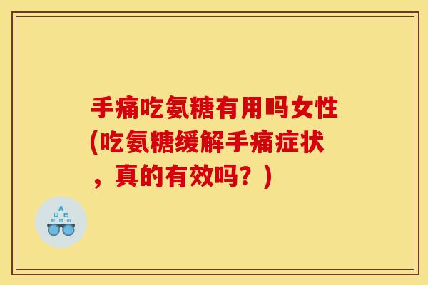 手痛吃氨糖有用吗女性(吃氨糖缓解手痛症状，真的有效吗？)