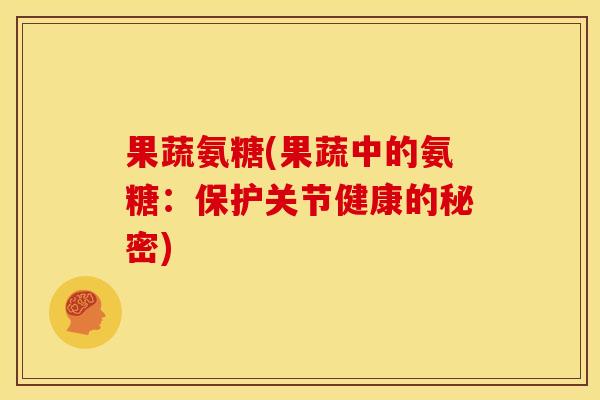 果蔬氨糖(果蔬中的氨糖：保护关节健康的秘密)
