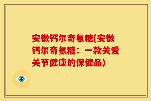 安徽钙尔奇氨糖(安徽钙尔奇氨糖：一款关爱关节健康的保健品)