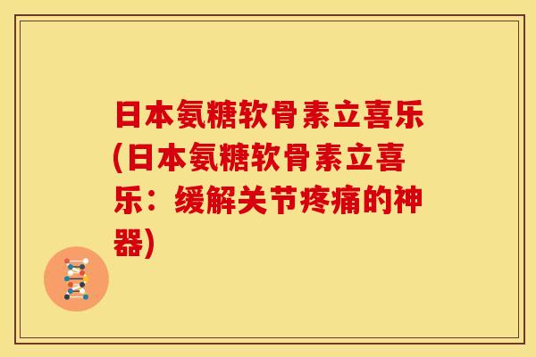日本氨糖软骨素立喜乐(日本氨糖软骨素立喜乐:缓解关节疼痛的神器)-第1张图片-关节骑士 日本氨糖软骨素立喜乐(日本氨糖软骨素立喜乐:缓解关节疼痛的神器)-第1张图片-关节骑士