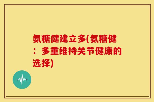 氨糖健建立多(氨糖健：多重维持关节健康的选择)-第1张图片-关节骑士