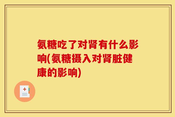 氨糖吃了对肾有什么影响(氨糖摄入对肾脏健康的影响)-第1张图片-关节骑士