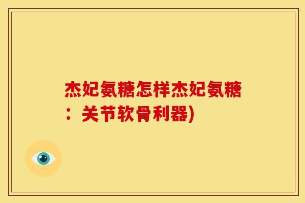 杰妃氨糖怎样杰妃氨糖:关节软骨利器)-第1张图片-关节骑士 杰妃氨糖怎样杰妃氨糖:关节软骨利器)-第1张图片-关节骑士