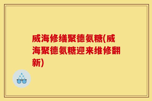 威海修缮聚德氨糖(威海聚德氨糖迎来维修翻新)