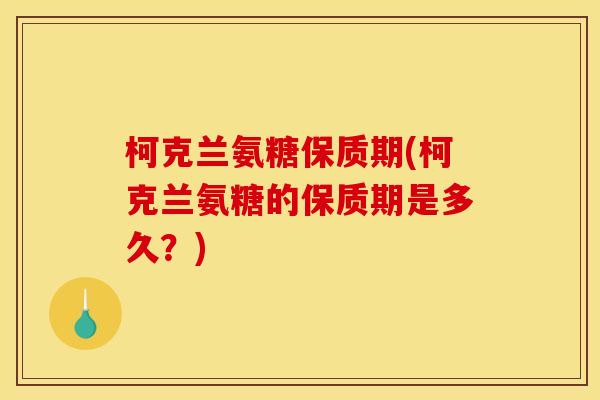 柯克兰氨糖保质期(柯克兰氨糖的保质期是多久？)
