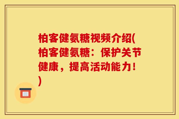 柏客健氨糖视频介绍(柏客健氨糖：保护关节健康，提高活动能力！)