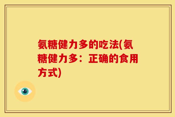 氨糖健力多的吃法(氨糖健力多：正确的食用方式)