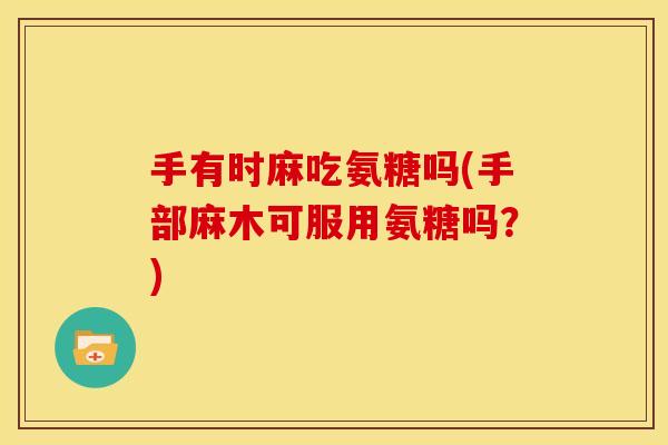 手有时麻吃氨糖吗(手部麻木可服用氨糖吗？)