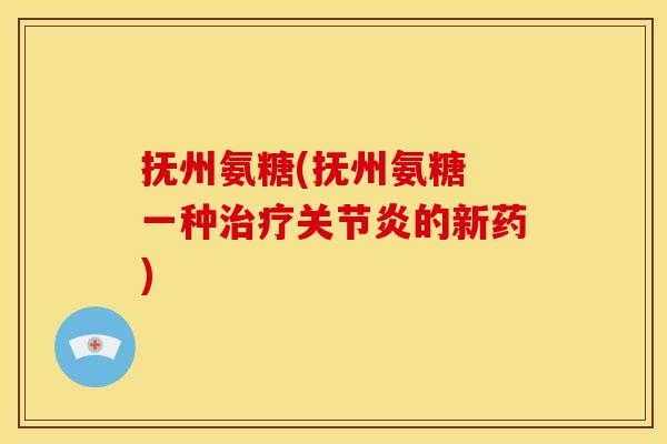 抚州氨糖(抚州氨糖 一种治疗关节炎的新药)