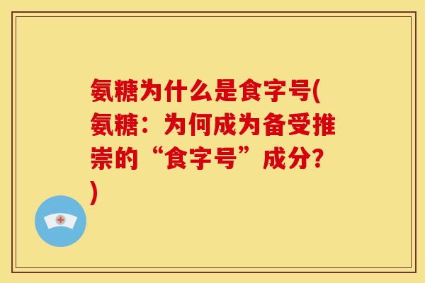 氨糖为什么是食字号(氨糖：为何成为备受推崇的“食字号”成分？)