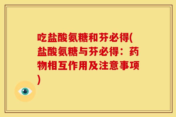吃盐酸氨糖和芬必得(盐酸氨糖与芬必得：药物相互作用及注意事项)-第1张图片-关节骑士