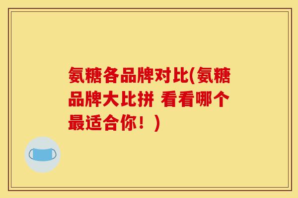 氨糖各品牌对比(氨糖品牌大比拼 看看哪个最适合你！)