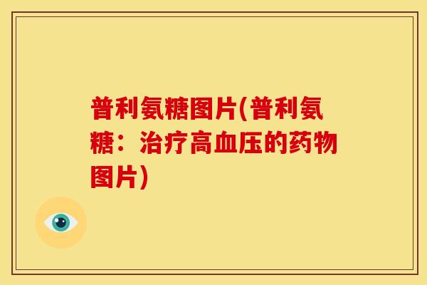 普利氨糖图片(普利氨糖：治疗高血压的药物图片)