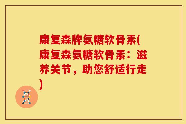 康复森牌氨糖软骨素(康复森氨糖软骨素:滋养关节,助您舒适行走)-第1张图片-关节骑士 康复森牌氨糖软骨素(康复森氨糖软骨素:滋养关节,助您舒适行走)-第1张图片-关节骑士