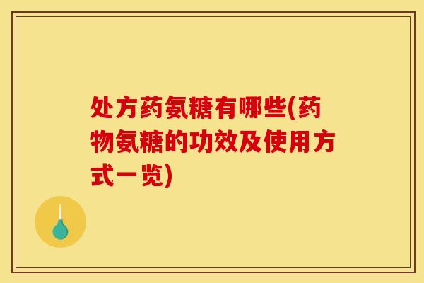处方药氨糖有哪些(药物氨糖的功效及使用方式一览)