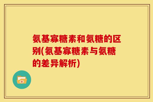 氨基寡糖素和氨糖的区别(氨基寡糖素与氨糖的差异解析)