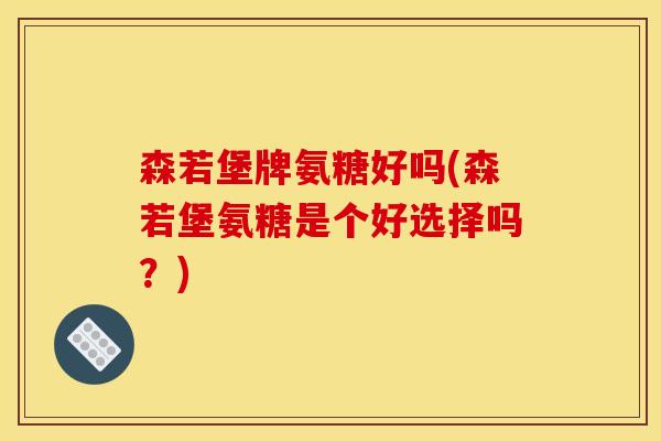 森若堡牌氨糖好吗(森若堡氨糖是个好选择吗？)