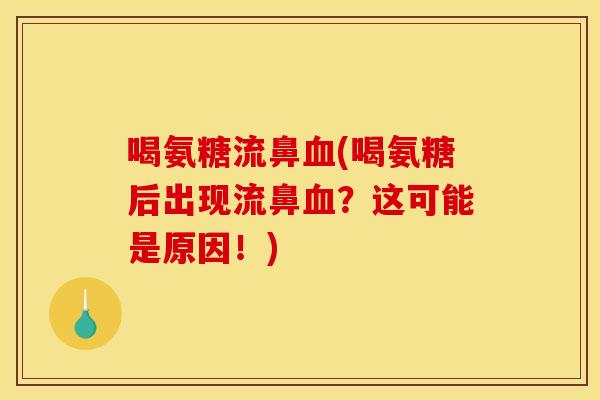 喝氨糖流鼻血(喝氨糖后出现流鼻血？这可能是原因！)