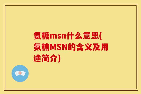氨糖msn什么意思(氨糖MSN的含义及用途简介)