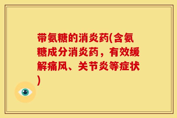 带氨糖的消炎药(含氨糖成分消炎药，有效缓解痛风、关节炎等症状)