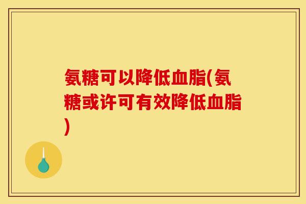 氨糖可以降低血脂(氨糖或许可有效降低血脂)