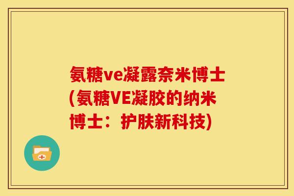 氨糖ve凝露奈米博士(氨糖VE凝胶的纳米博士：护肤新科技)