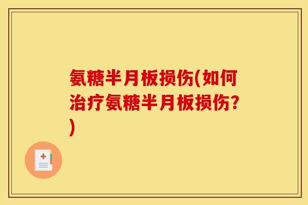 氨糖半月板损伤(如何治疗氨糖半月板损伤？)