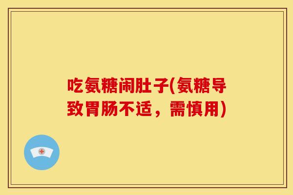 吃氨糖闹肚子(氨糖导致胃肠不适，需慎用)