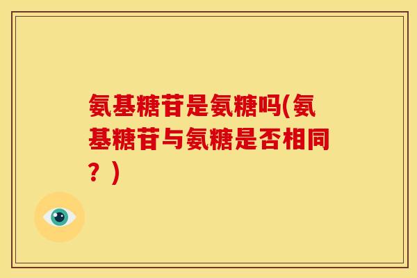 氨基糖苷是氨糖吗(氨基糖苷与氨糖是否相同？)