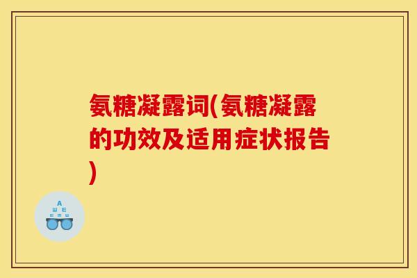 氨糖凝露词(氨糖凝露的功效及适用症状报告)