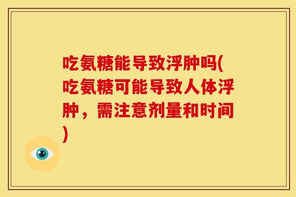 吃氨糖能导致浮肿吗(吃氨糖可能导致人体浮肿，需注意剂量和时间)