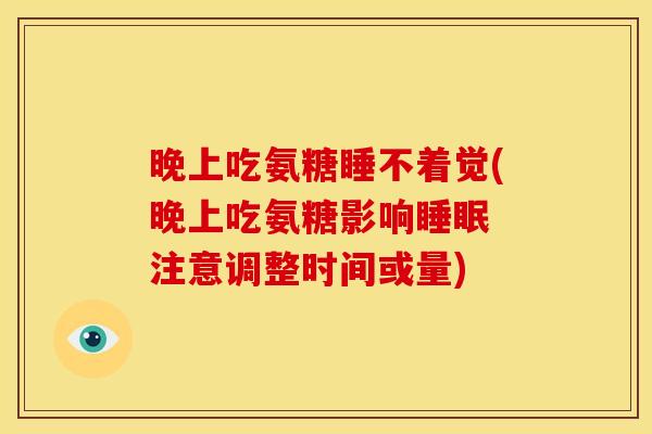 晚上吃氨糖睡不着觉(晚上吃氨糖影响睡眠 注意调整时间或量)-第1张图片-关节骑士