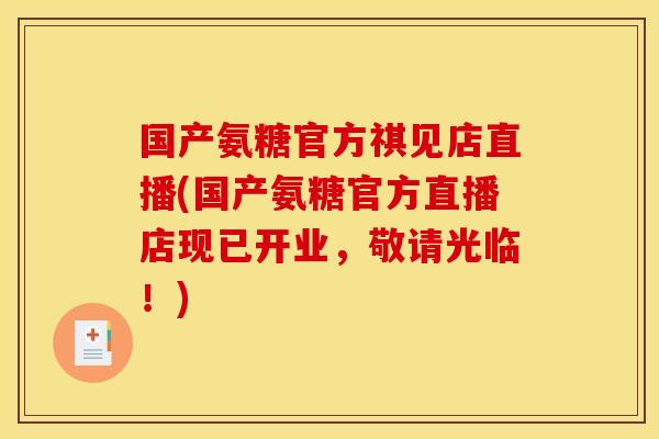 国产氨糖官方祺见店直播(国产氨糖官方直播店现已开业，敬请光临！)