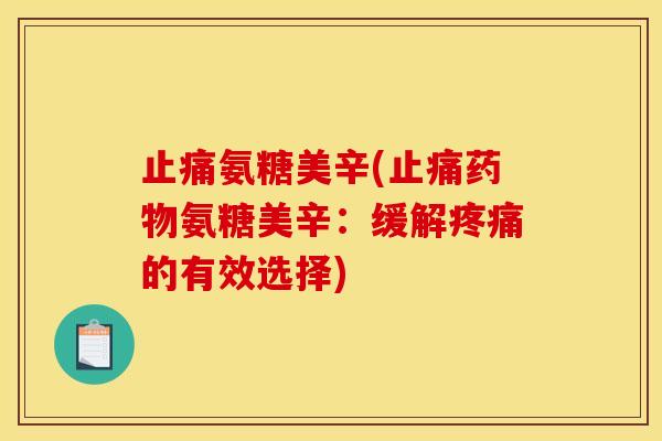 止痛氨糖美辛(止痛药物氨糖美辛：缓解疼痛的有效选择)
