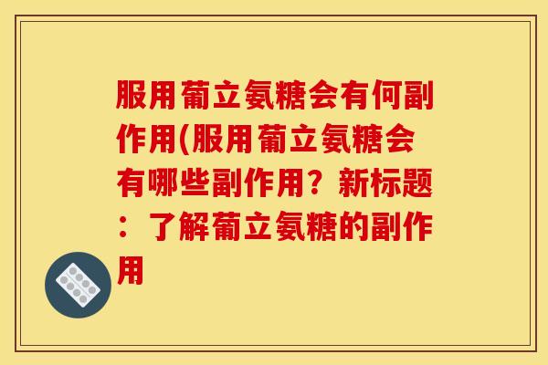 服用葡立氨糖会有何副作用(服用葡立氨糖会有哪些副作用？新标题：了解葡立氨糖的副作用