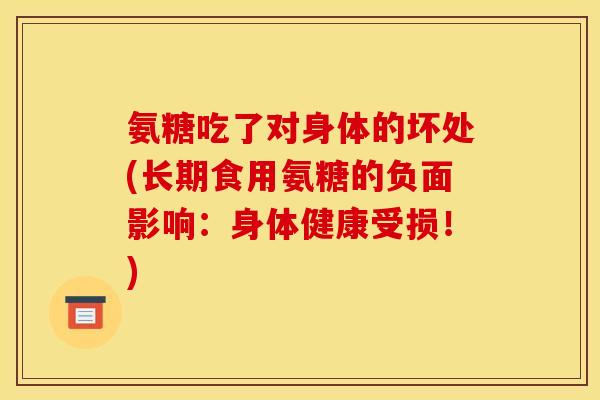 氨糖吃了对身体的坏处(长期食用氨糖的负面影响：身体健康受损！)